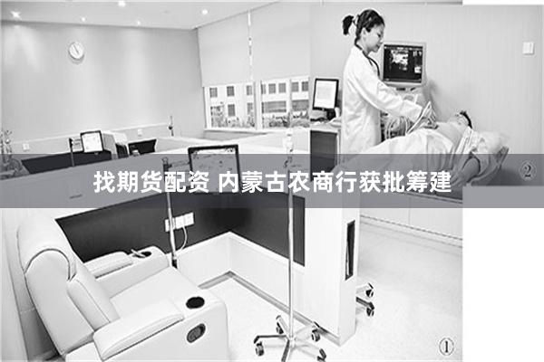 找期货配资 内蒙古农商行获批筹建