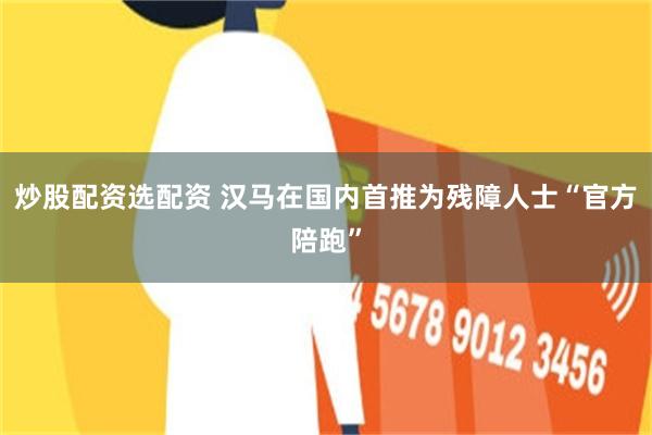 炒股配资选配资 汉马在国内首推为残障人士“官方陪跑”