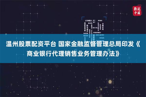 温州股票配资平台 国家金融监督管理总局印发《商业银行代理销售业务管理办法》
