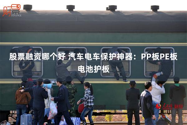 股票融资哪个好 汽车电车保护神器：PP板PE板电池护板