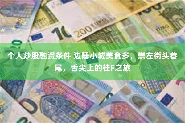 个人炒股融资条件 边陲小城美食多，崇左街头巷尾，舌尖上的桂F之旅