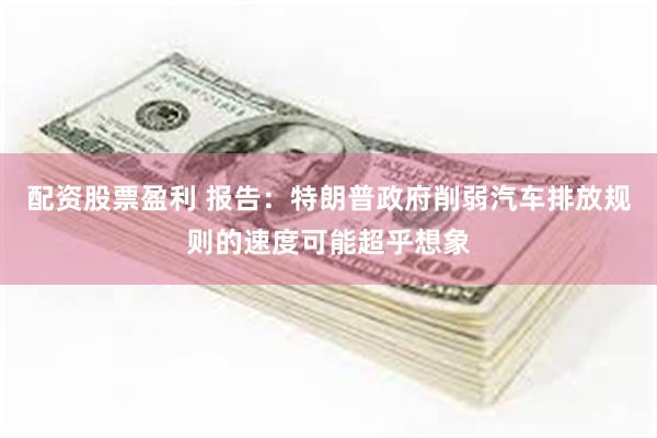 配资股票盈利 报告：特朗普政府削弱汽车排放规则的速度可能超乎想象