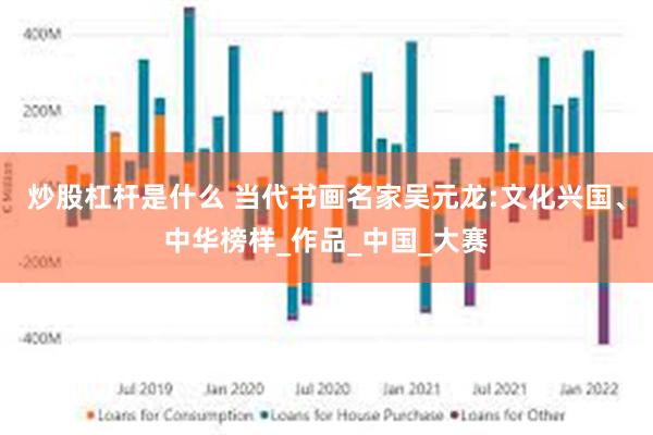 炒股杠杆是什么 当代书画名家吴元龙:文化兴国、中华榜样_作品_中国_大赛