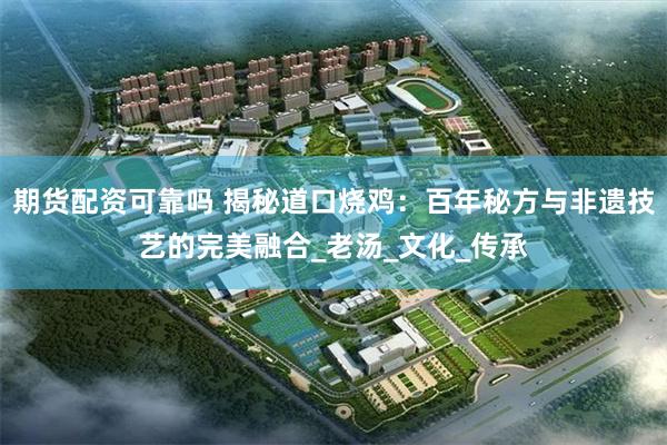 期货配资可靠吗 揭秘道口烧鸡：百年秘方与非遗技艺的完美融合_老汤_文化_传承