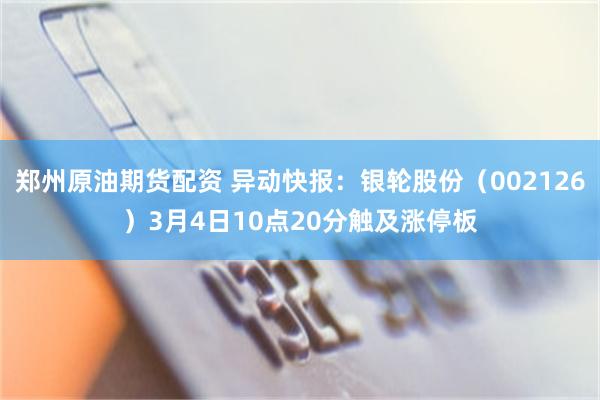 郑州原油期货配资 异动快报：银轮股份（002126）3月4日10点20分触及涨停板