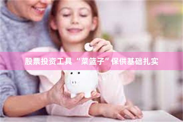 股票投资工具 “菜篮子”保供基础扎实