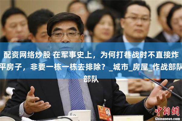 配资网络炒股 在军事史上，为何打巷战时不直接炸平房子，非要一栋一栋去排除？_城市_房屋_作战部队