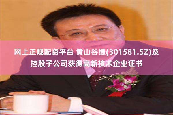 网上正规配资平台 黄山谷捷(301581.SZ)及控股子公司获得高新技术企业证书