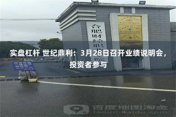 实盘杠杆 世纪鼎利：3月28日召开业绩说明会，投资者参与