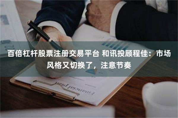 百倍杠杆股票注册交易平台 和讯投顾程佳：市场风格又切换了，注意节奏