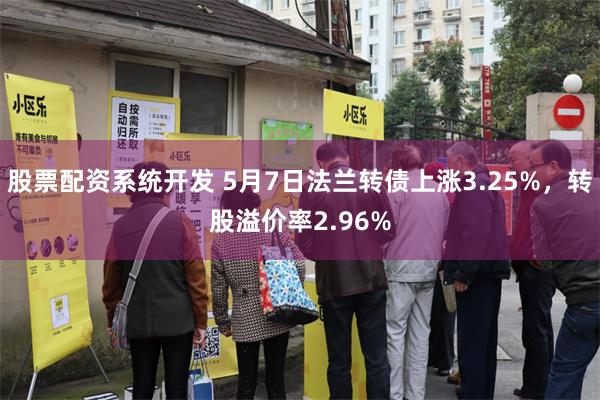股票配资系统开发 5月7日法兰转债上涨3.25%，转股溢价率2.96%