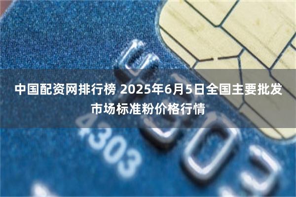 中国配资网排行榜 2025年6月5日全国主要批发市场标准粉价格行情