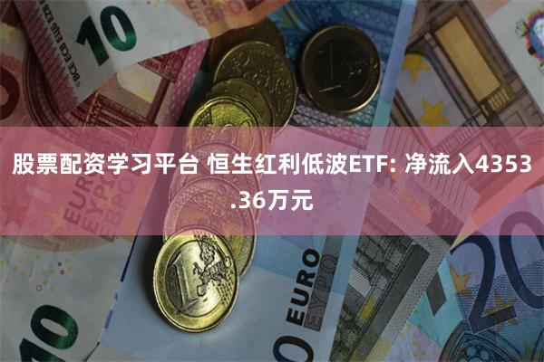 股票配资学习平台 恒生红利低波ETF: 净流入4353.36万元