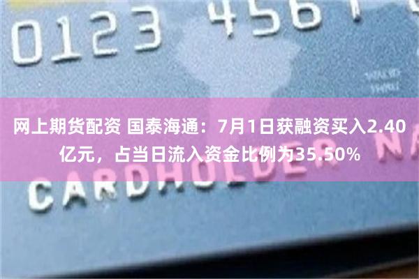 网上期货配资 国泰海通:7月1日获融资买入2.40亿元,占当日流入资金比例为35.50%