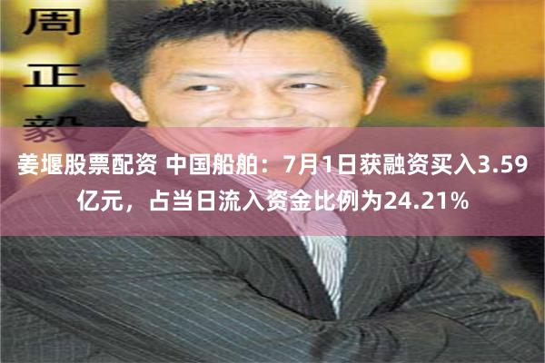 姜堰股票配资 中国船舶：7月1日获融资买入3.59亿元，占当日流入资金比例为24.21%