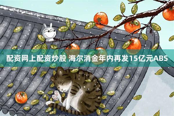 配资网上配资炒股 海尔消金年内再发15亿元ABS