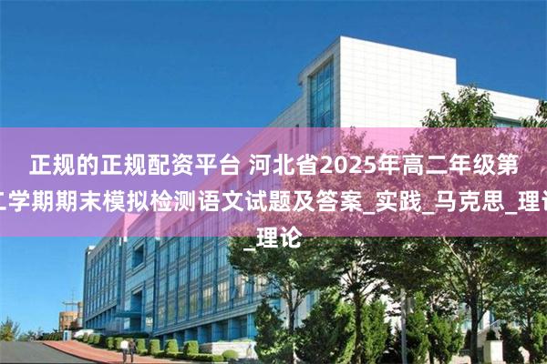 正规的正规配资平台 河北省2025年高二年级第二学期期末模拟检测语文试题及答案_实践_马克思_理论