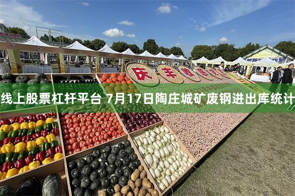 线上股票杠杆平台 7月17日陶庄城矿废钢进出库统计