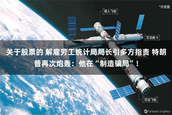 关于股票的 解雇劳工统计局局长引多方指责 特朗普再次炮轰：他在“制造骗局”！