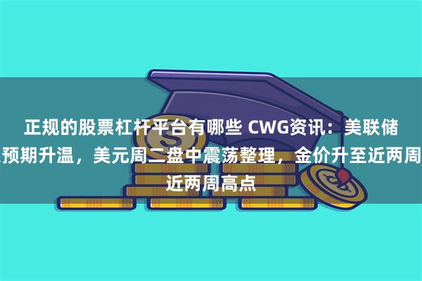 正规的股票杠杆平台有哪些 CWG资讯：美联储降息预期升温，美元周二盘中震荡整理，金价升至近两周高点