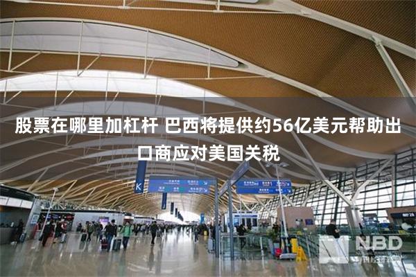 股票在哪里加杠杆 巴西将提供约56亿美元帮助出口商应对美国关税