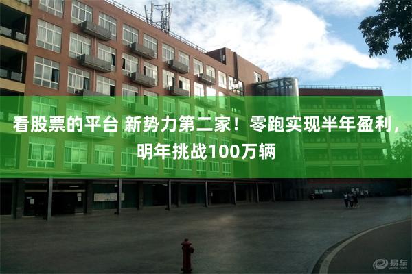 看股票的平台 新势力第二家！零跑实现半年盈利，明年挑战100万辆