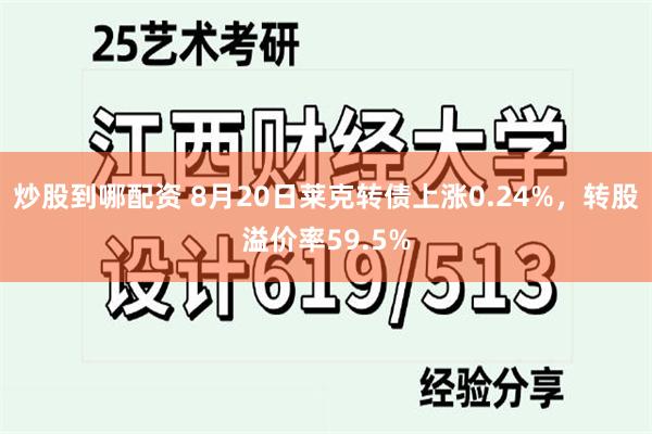炒股到哪配资 8月20日莱克转债上涨0.24%，转股溢价率59.5%