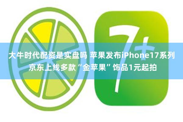 大牛时代配资是实盘吗 苹果发布iPhone17系列 京东上线多款“金苹果”饰品1元起拍