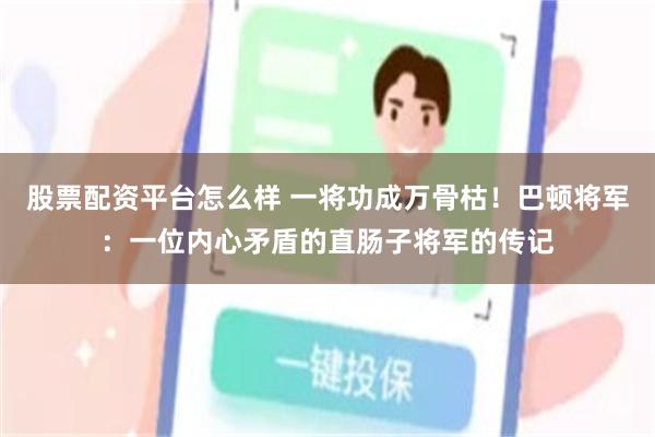 股票配资平台怎么样 一将功成万骨枯！巴顿将军：一位内心矛盾的直肠子将军的传记