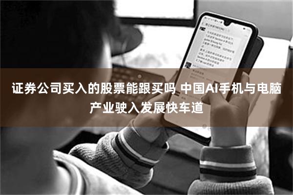 证券公司买入的股票能跟买吗 中国AI手机与电脑产业驶入发展快车道