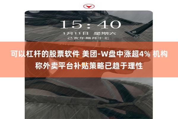 可以杠杆的股票软件 美团-W盘中涨超4% 机构称外卖平台补贴策略已趋于理性