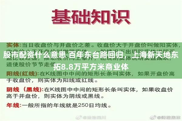 股市配资什么意思 百年东台路回归，上海新天地东拓8.8万平方米商业体