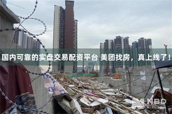 国内可靠的实盘交易配资平台 美团找房，真上线了！