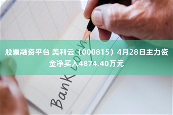 股票融资平台 美利云（000815）4月28日主力资金净买入4874.40万元