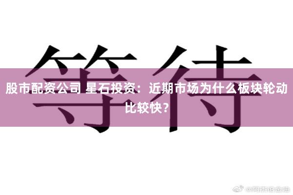 股市配资公司 星石投资：近期市场为什么板块轮动比较快？