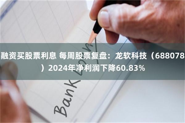 融资买股票利息 每周股票复盘：龙软科技（688078）2024年净利润下降60.83%