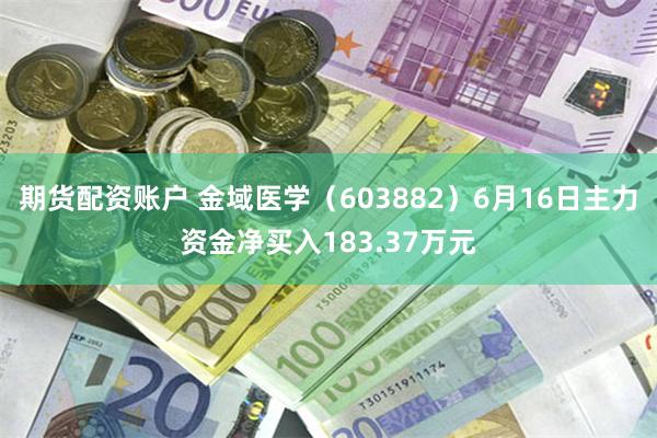 期货配资账户 金域医学（603882）6月16日主力资金净买入183.37万元