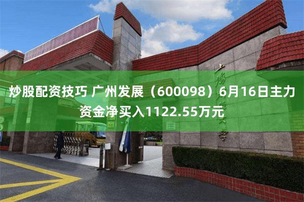 炒股配资技巧 广州发展（600098）6月16日主力资金净买入1122.55万元