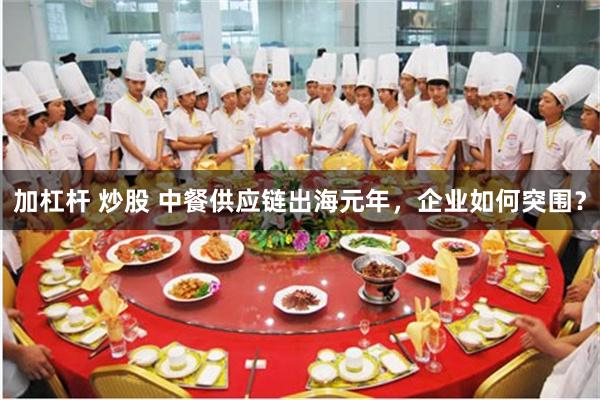 加杠杆 炒股 中餐供应链出海元年，企业如何突围？