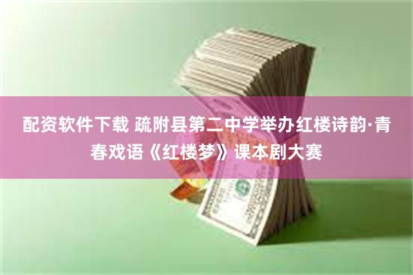 配资软件下载 疏附县第二中学举办红楼诗韵·青春戏语《红楼梦》课本剧大赛
