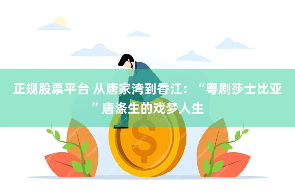 正规股票平台 从唐家湾到香江：“粤剧莎士比亚”唐涤生的戏梦人生