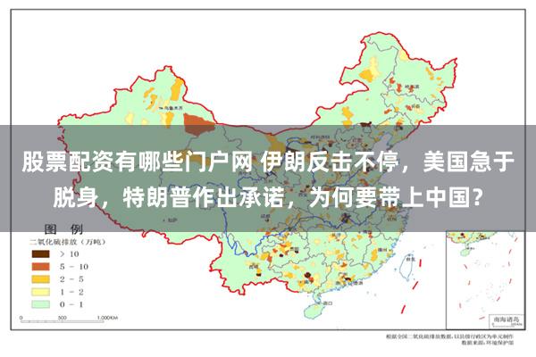 股票配资有哪些门户网 伊朗反击不停，美国急于脱身，特朗普作出承诺，为何要带上中国？
