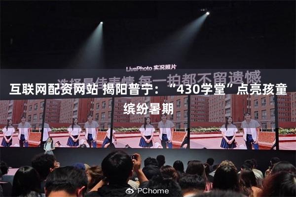 互联网配资网站 揭阳普宁：“430学堂”点亮孩童缤纷暑期