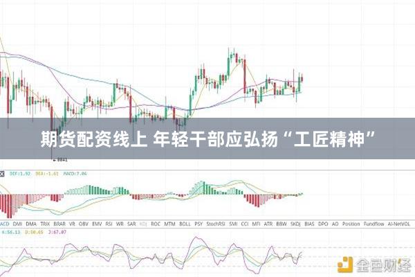 期货配资线上 年轻干部应弘扬“工匠精神”
