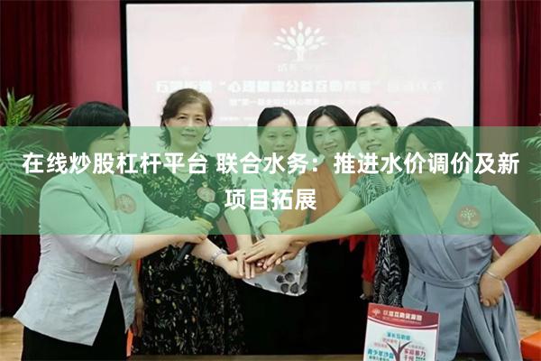 在线炒股杠杆平台 联合水务:推进水价调价及新项目拓展