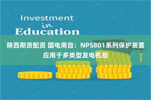 陕西期货配资 国电南自：NPS801系列保护装置应用于多类型发电机组