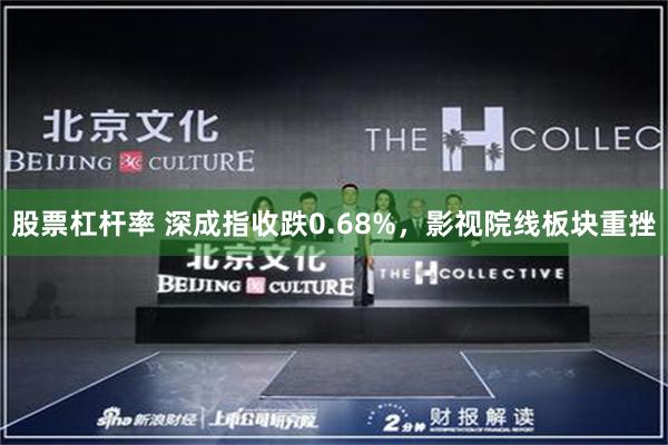 股票杠杆率 深成指收跌0.68%，影视院线板块重挫