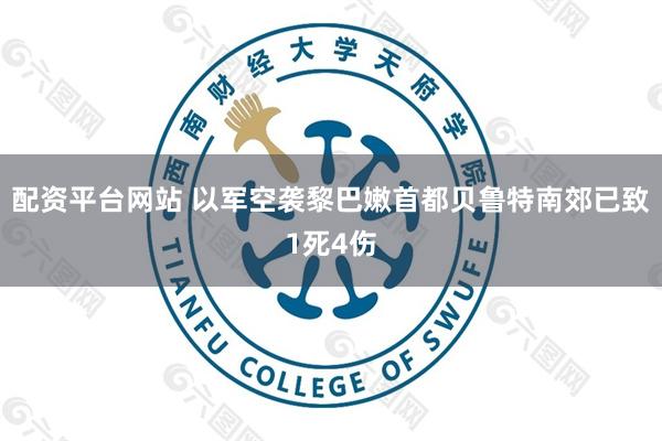 配资平台网站 以军空袭黎巴嫩首都贝鲁特南郊已致1死4伤