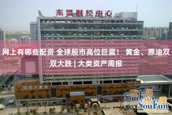 网上有哪些配资 全球股市高位巨震! 黄金、原油双双大跌 | 大类资产周报