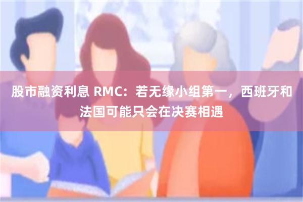 股市融资利息 RMC：若无缘小组第一，西班牙和法国可能只会在决赛相遇